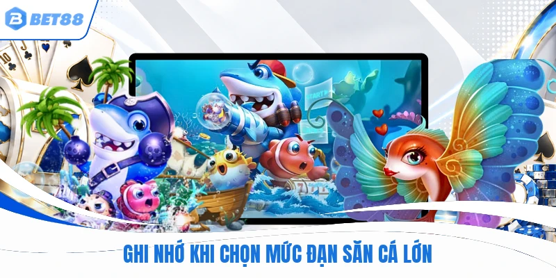 Ghi nhớ khi chọn mức đạn săn cá lớn