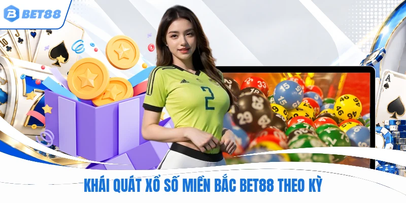 Khái quát xổ số miền bắc BET88 theo kỳ