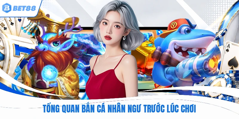 Tổng quan bắn cá nhân ngư trước lúc chơi